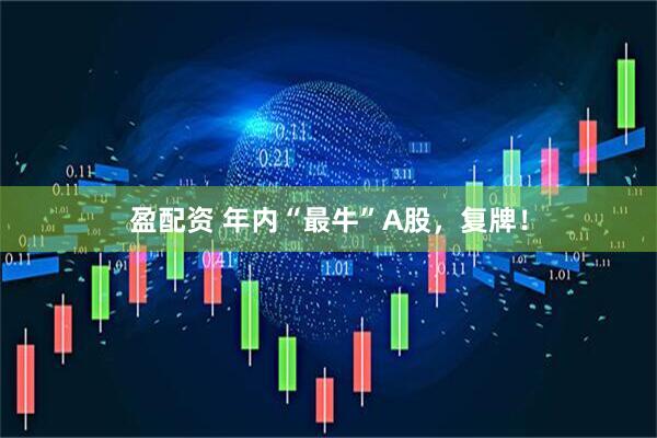 盈配资 年内“最牛”A股，复牌！