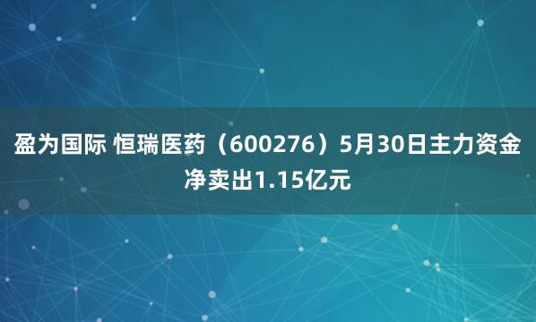 盈为国际 恒瑞医药（600276）5月30日主力资金净卖出1.15亿元