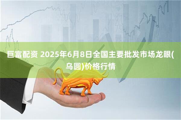 巨富配资 2025年6月8日全国主要批发市场龙眼(乌圆)价格行情