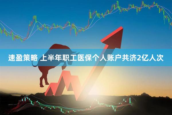 速盈策略 上半年职工医保个人账户共济2亿人次