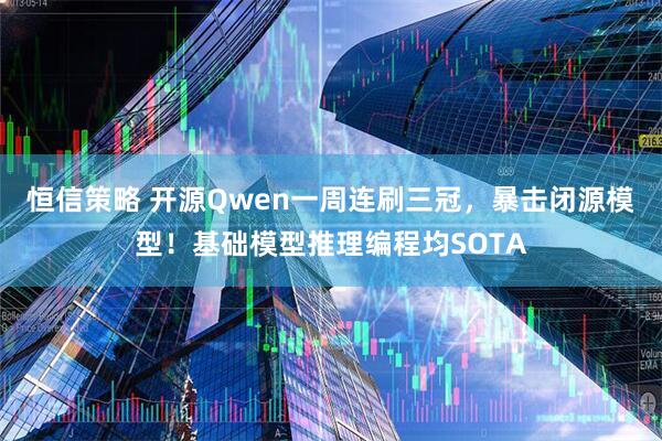恒信策略 开源Qwen一周连刷三冠，暴击闭源模型！基础模型推理编程均SOTA