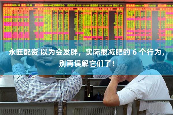 永旺配资 以为会发胖，实际很减肥的 6 个行为，别再误解它们了！