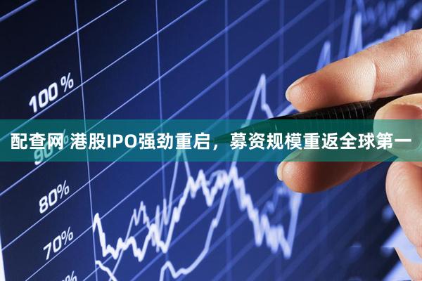 配查网 港股IPO强劲重启，募资规模重返全球第一