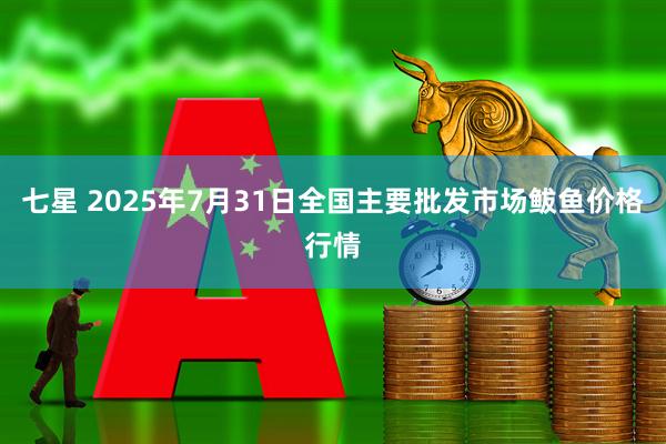 七星 2025年7月31日全国主要批发市场鲅鱼价格行情