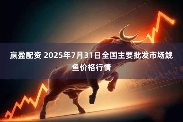 赢盈配资 2025年7月31日全国主要批发市场鮸鱼价格行情