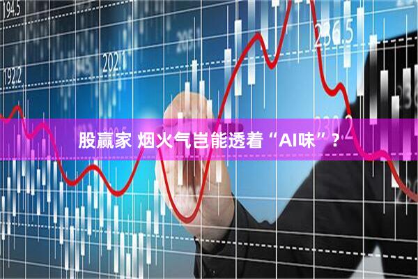 股赢家 烟火气岂能透着“AI味”？