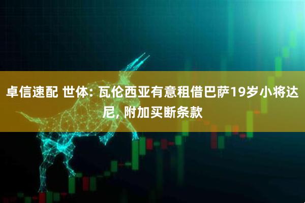 卓信速配 世体: 瓦伦西亚有意租借巴萨19岁小将达尼, 附加买断条款