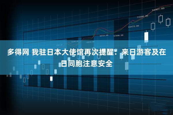 多得网 我驻日本大使馆再次提醒：来日游客及在日同胞注意安全