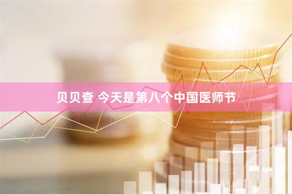 贝贝查 今天是第八个中国医师节
