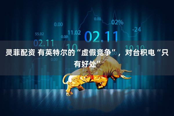 灵菲配资 有英特尔的“虚假竞争”，对台积电“只有好处”