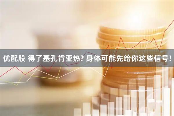 优配股 得了基孔肯亚热? 身体可能先给你这些信号!