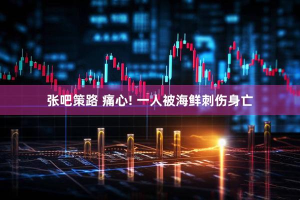 张吧策路 痛心! 一人被海鲜刺伤身亡