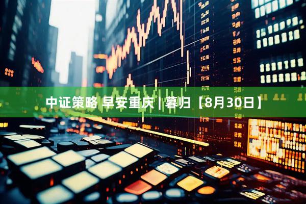 中证策略 早安重庆 | 暮归【8月30日】