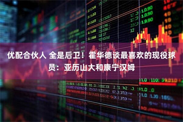 优配合伙人 全是后卫！霍华德谈最喜欢的现役球员：亚历山大和康宁汉姆