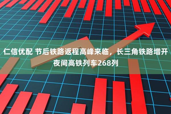 仁信优配 节后铁路返程高峰来临，长三角铁路增开夜间高铁列车268列