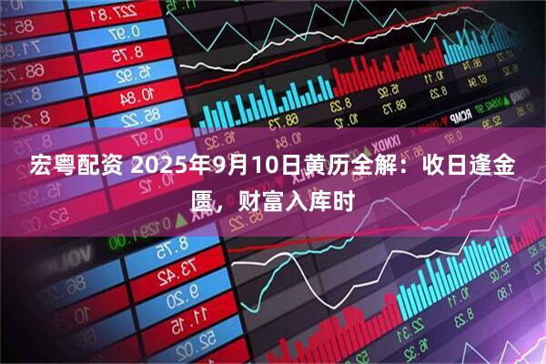 宏粤配资 2025年9月10日黄历全解:收日逢金匮,财富入库时