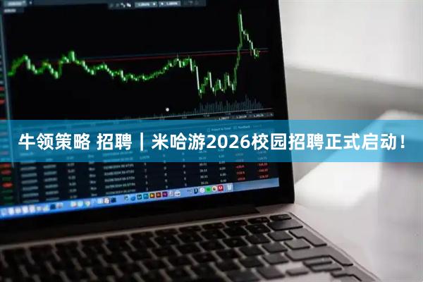 牛领策略 招聘｜米哈游2026校园招聘正式启动！