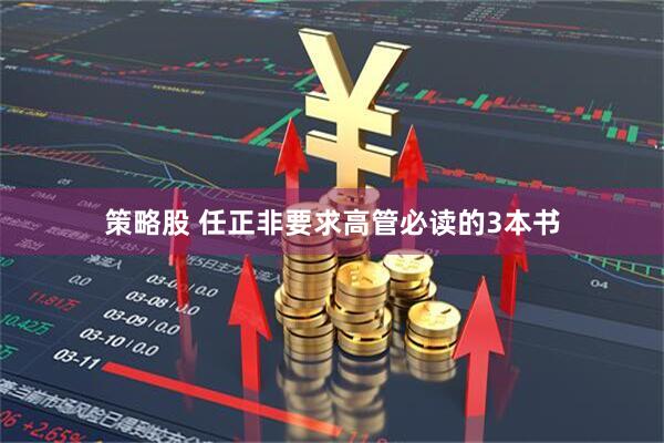 策略股 任正非要求高管必读的3本书