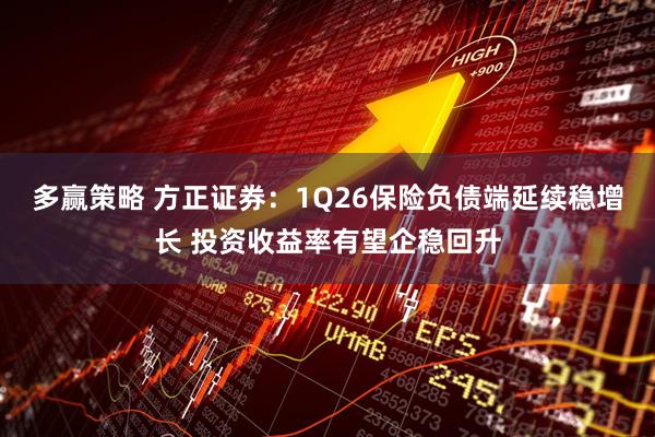 多赢策略 方正证券：1Q26保险负债端延续稳增长 投资收益率有望企稳回升