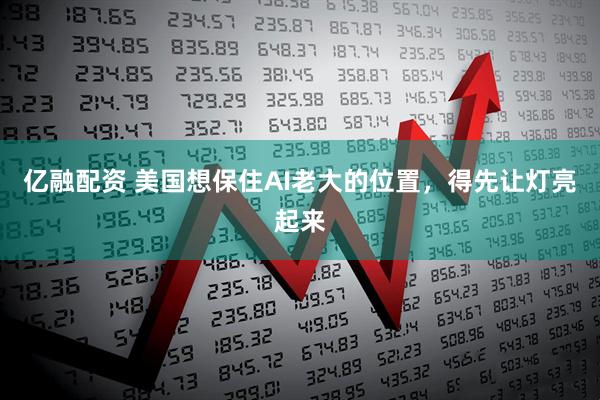 亿融配资 美国想保住AI老大的位置，得先让灯亮起来
